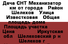 Дача СНТ Механизатор 1, 5 км от города › Район ­ Шелехов › Улица ­ Известковая › Общая площадь дома ­ 25 › Площадь участка ­ 600 › Цена ­ 500 000 - Иркутская обл., Шелеховский р-н, Шелехов г. Недвижимость » Дома, коттеджи, дачи продажа   